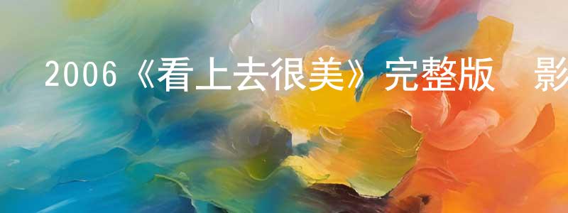 仇銀豪發布2006《看上去很美》完整版電影/在線觀看/百度云-美劇天堂
